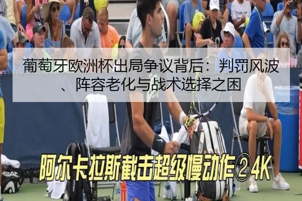 葡萄牙欧洲杯出局争议背后：判罚风波、阵容老化与战术选择之困